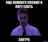 еще немного посижу и лягу спать завтра