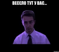 весело тут у вас... 