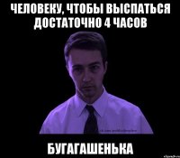 человеку, чтобы выспаться достаточно 4 часов бугагашенька