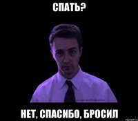 спать? нет, спасибо, бросил