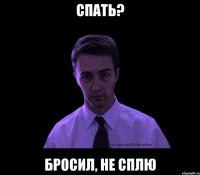 спать? бросил, не сплю