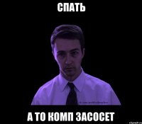 спать а то комп засосет