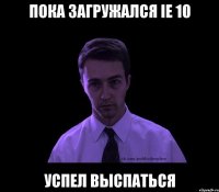 пока загружался ie 10 успел выспаться