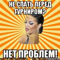 не спать перед турниром? нет проблем!