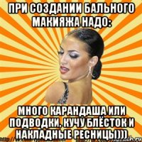 при создании бального макияжа надо: много карандаша или подводки, кучу блёсток и накладные ресницы)))