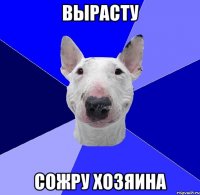 вырасту сожру хозяина