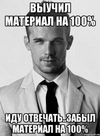 выучил материал на 100% иду отвечать..забыл материал на 100%