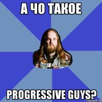 а чо такое progressive guys?