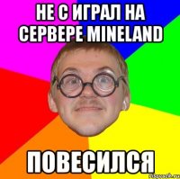 не с играл на сервере mineland повесился