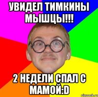 увидел тимкины мышцы!!! 2 недели спал с мамой:d