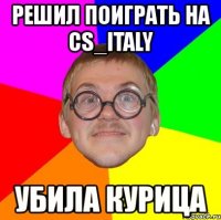 решил поиграть на cs_italy убила курица