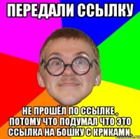 передали ссылку не прошёл по ссылке , потому что подумал что это ссылка на бошку с криками.