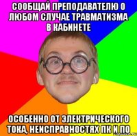 сообщай преподавателю о любом случае травматизма в кабинете особенно от электрического тока, неисправностях пк и по