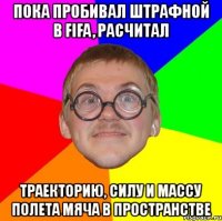 пока пробивал штрафной в fifa, расчитал траекторию, силу и массу полета мяча в пространстве