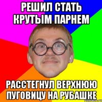 решил стать крутым парнем расстегнул верхнюю пуговицу на рубашке