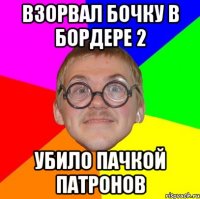 взорвал бочку в бордере 2 убило пачкой патронов