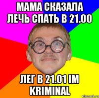 мама сказала лечь спать в 21.00 лег в 21.01 im kriminal