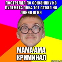 пострелял по союзнику из пулемета пока тот стоял на линии огня мама ама криминал