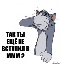 ТАК ТЫ ЕЩЁ НЕ ВСТУПИЛ В МММ ?