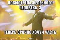 посмотрела железного человека -3 теперь срочно хочу 4 часть ....