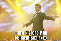  8-ого и 9-ого мая выходные!!! =)))