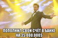  пополнил свой счёт в банке на 35.000.000$