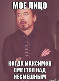 мое лицо когда максимов смеется над несмешным