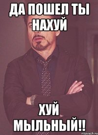 да пошел ты нахуй хуй мыльный!!