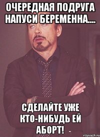 очередная подруга напуси беременна.... сделайте уже кто-нибудь ей аборт!