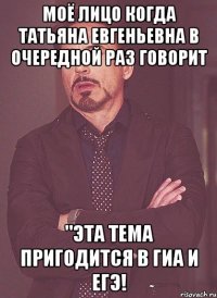 моё лицо когда татьяна евгеньевна в очередной раз говорит "эта тема пригодится в гиа и егэ!