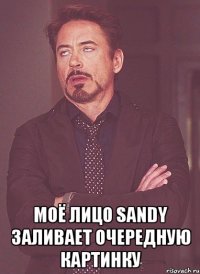  моё лицо sandy заливает очередную картинку