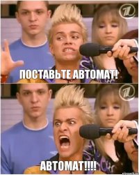 ПОСТАВЬТЕ АВТОМАт! АВТОМАТ!!!