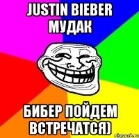 justin bieber мудак бибер пойдем встречатся)