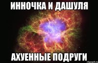 инночка и дашуля ахуенные подруги