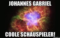 johannes gabriel coole schauspieler!