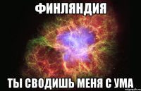 финляндия ты сводишь меня с ума