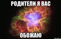 родители я вас обожаю