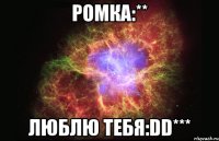 ромка:** люблю тебя:dd***