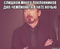 слишкои много поклонников дно-чемпионата в чате ночью 