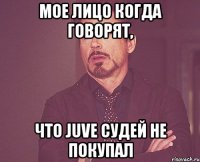 мое лицо когда говорят, что juve судей не покупал