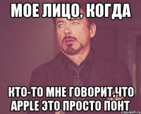 мое лицо, когда кто-то мне говорит,что apple это просто понт