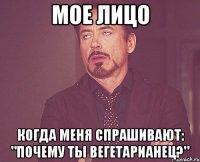 мое лицо когда меня спрашивают: "почему ты вегетарианец?"