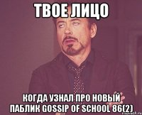 твое лицо когда узнал про новый паблик gossip of school 86(2)