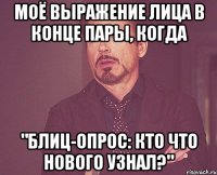 моё выражение лица в конце пары, когда "блиц-опрос: кто что нового узнал?"