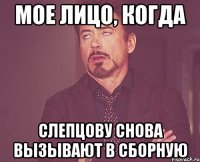 мое лицо, когда слепцову снова вызывают в сборную