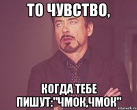 то чувство, когда тебе пишут:"чмок,чмок"