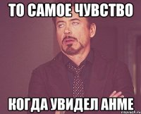 то самое чувство когда увидел анме