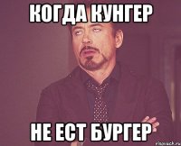 когда кунгер не ест бургер