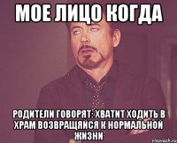 мое лицо когда родители говорят: хватит ходить в храм возвращяйся к нормальной жизни