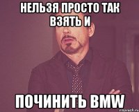 нельзя просто так взять и починить bmw